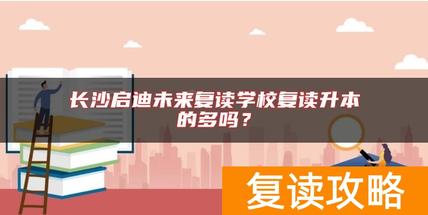 长沙启迪未来复读学校复读升本的多吗？