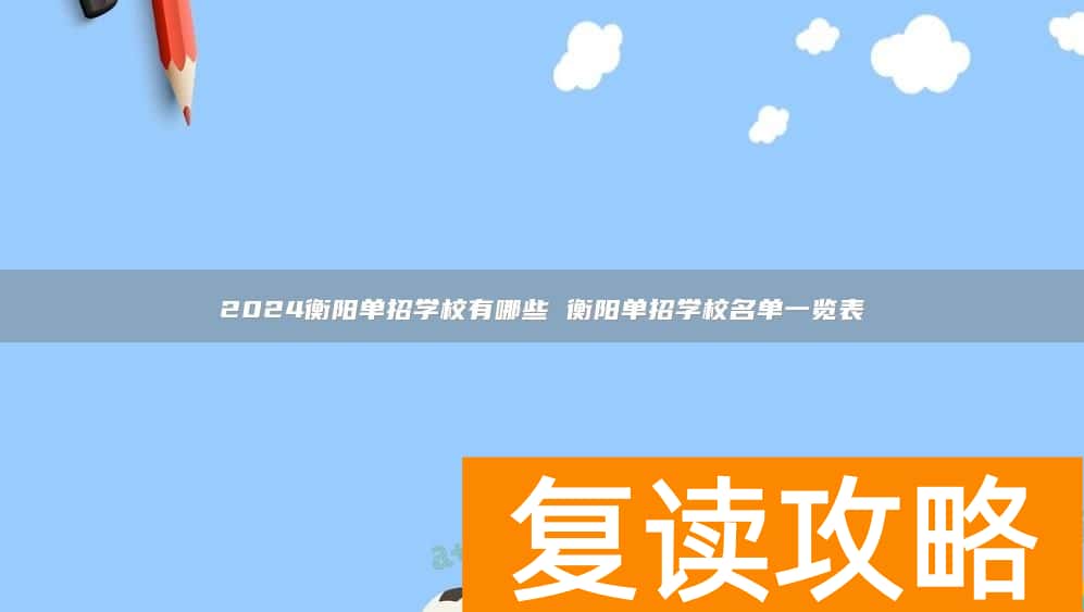 2024衡阳单招学校有哪些 衡阳单招学校名单一览表