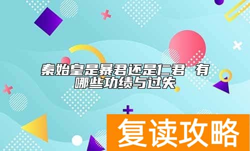秦始皇是暴君还是仁君 有哪些功绩与过失