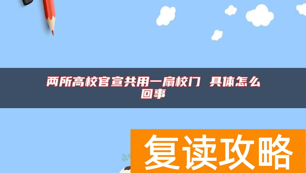 两所高校官宣共用一扇校门 具体怎么回事