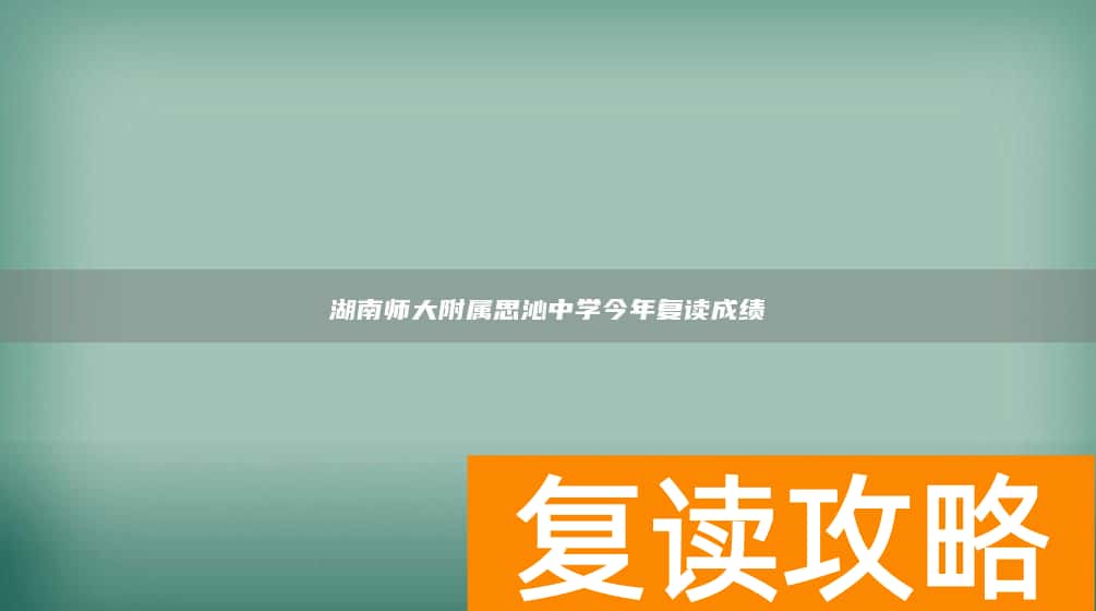湖南师大附属思沁中学今年复读成绩